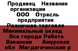 Продавец › Название организации ­ O’stin, ООО › Отрасль предприятия ­ Розничная торговля › Минимальный оклад ­ 1 - Все города Работа » Вакансии   . Амурская обл.,Магдагачинский р-н